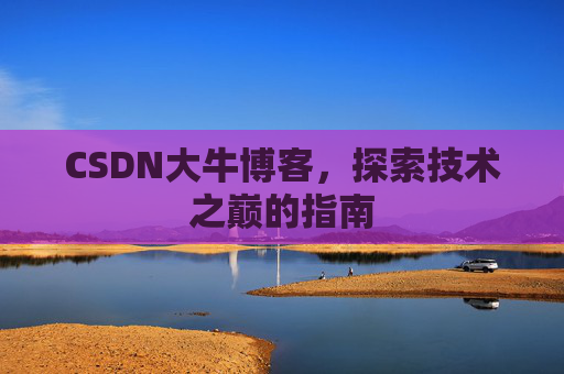 CSDN大牛博客，探索技术之巅的指南